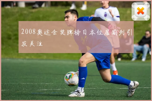 2008奥运会奖牌榜日本位居前列引发关注