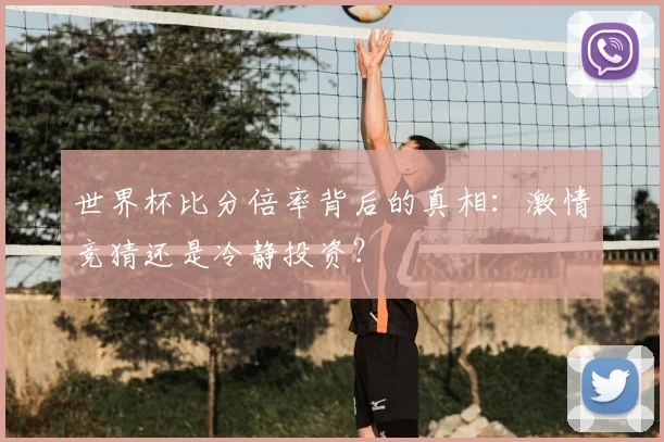 世界杯比分倍率背后的真相：激情竞猜还是冷静投资？