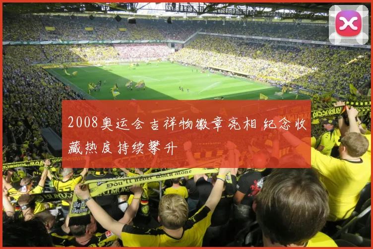 2008奥运会吉祥物徽章亮相 纪念收藏热度持续攀升