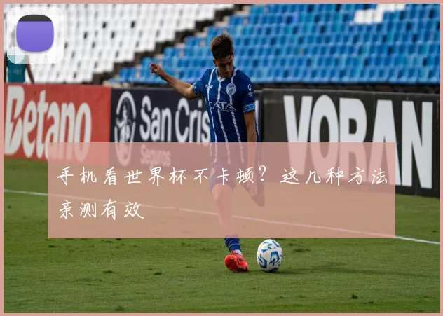 手机看世界杯不卡顿？这几种方法亲测有效