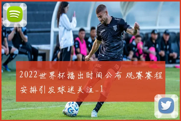 2022世界杯播出时间公布 观赛赛程安排引发球迷关注_1