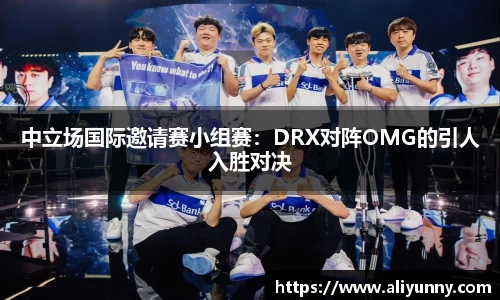 中立场国际邀请赛小组赛：DRX对阵OMG的引人入胜对决